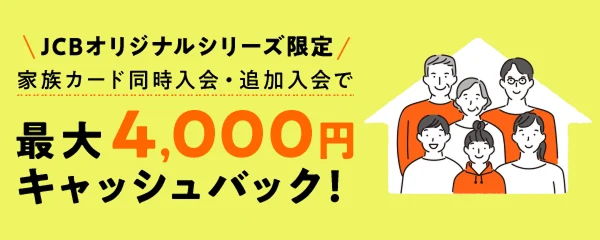 JCBオリジナルシリーズ限定 家族カード同時入会・追加入会で最大4,000円キャッシュバック！