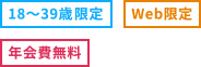 [18～39歳限定] [Web限定] [年会費無料]