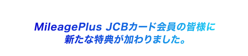 MileagePlus JCBカード会員の皆様に新たな特典が加わりました。
