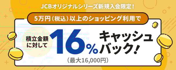5万円(税込)以上のショッピング利用で 積立金額に対して 16%キャッシュバック (最大16,000円)
